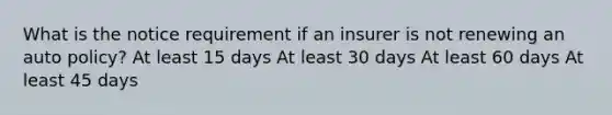 What is the notice requirement if an insurer is not renewing an auto policy? At least 15 days At least 30 days At least 60 days At least 45 days