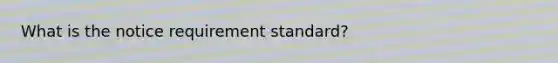 What is the notice requirement standard?