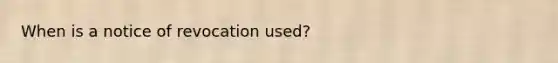 When is a notice of revocation used?