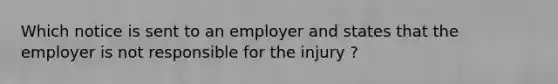 Which notice is sent to an employer and states that the employer is not responsible for the injury ?