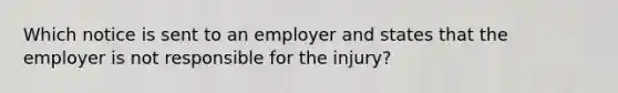 Which notice is sent to an employer and states that the employer is not responsible for the injury?