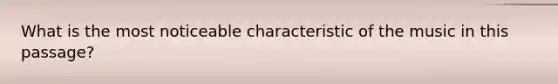 What is the most noticeable characteristic of the music in this passage?