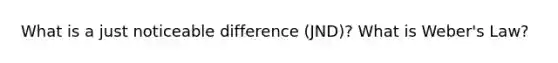 What is a just noticeable difference (JND)? What is Weber's Law?