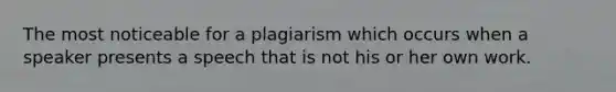 The most noticeable for a plagiarism which occurs when a speaker presents a speech that is not his or her own work.