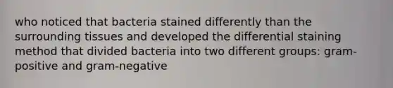 who noticed that bacteria stained differently than the surrounding tissues and developed the differential staining method that divided bacteria into two different groups: gram-positive and gram-negative