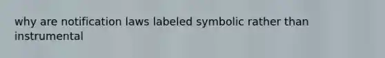 why are notification laws labeled symbolic rather than instrumental