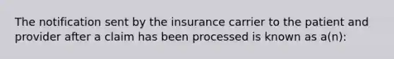 The notification sent by the insurance carrier to the patient and provider after a claim has been processed is known as a(n):