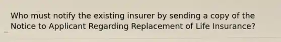 Who must notify the existing insurer by sending a copy of the Notice to Applicant Regarding Replacement of Life Insurance?