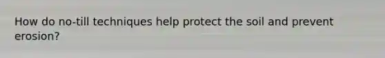 How do no-till techniques help protect the soil and prevent erosion?