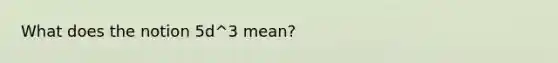 What does the notion 5d^3 mean?