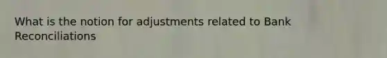 What is the notion for adjustments related to Bank Reconciliations