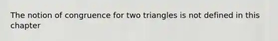 The notion of congruence for two triangles is not defined in this chapter