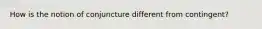 How is the notion of conjuncture different from contingent?