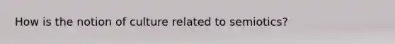 How is the notion of culture related to semiotics?