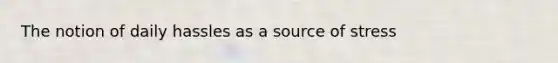 The notion of daily hassles as a source of stress