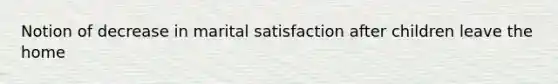 Notion of decrease in marital satisfaction after children leave the home