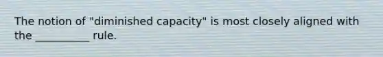 The notion of "diminished capacity" is most closely aligned with the __________ rule.