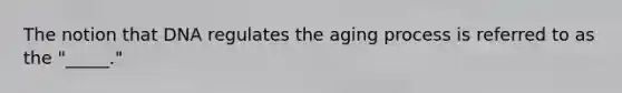 The notion that DNA regulates the aging process is referred to as the "_____."