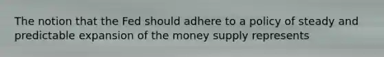 The notion that the Fed should adhere to a policy of steady and predictable expansion of the money supply represents