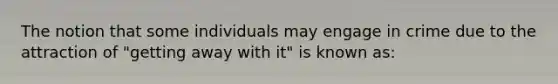 The notion that some individuals may engage in crime due to the attraction of "getting away with it" is known as: