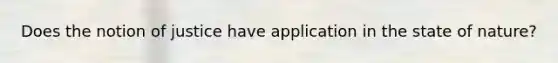 Does the notion of justice have application in the state of nature?