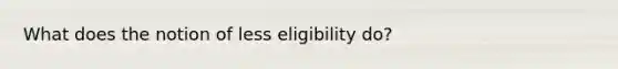 What does the notion of less eligibility do?