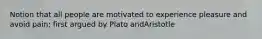 Notion that all people are motivated to experience pleasure and avoid pain; first argued by Plato andAristotle