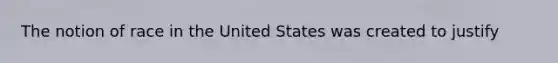 The notion of race in the United States was created to justify