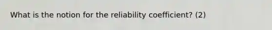 What is the notion for the reliability coefficient? (2)