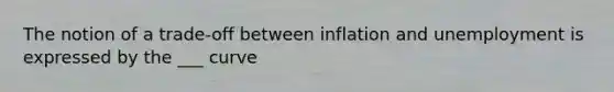 The notion of a trade-off between inflation and unemployment is expressed by the ___ curve