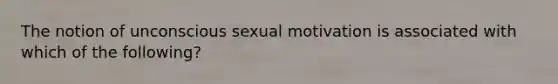 The notion of unconscious sexual motivation is associated with which of the following?