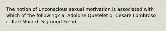 The notion of unconscious sexual motivation is associated with which of the following? a. Adolphe Quetelet b. Cesare Lombroso c. Karl Marx d. Sigmund Freud