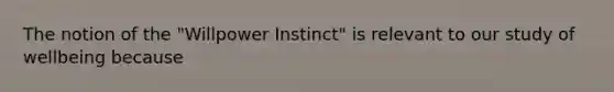 The notion of the "Willpower Instinct" is relevant to our study of wellbeing because