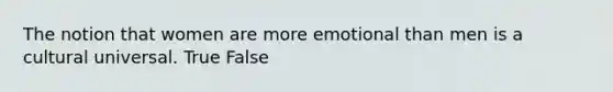 The notion that women are more emotional than men is a cultural universal. True False