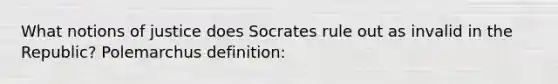 What notions of justice does Socrates rule out as invalid in the Republic? Polemarchus definition: