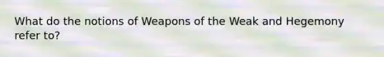 What do the notions of Weapons of the Weak and Hegemony refer to?