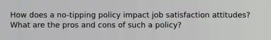 How does a no-tipping policy impact job satisfaction attitudes? What are the pros and cons of such a policy?