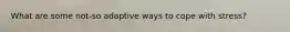 What are some not-so adaptive ways to cope with stress?