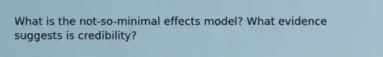 What is the not-so-minimal effects model? What evidence suggests is credibility?