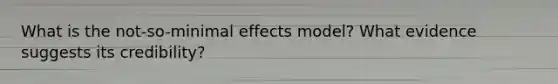 What is the not-so-minimal effects model? What evidence suggests its credibility?