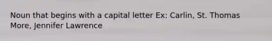 Noun that begins with a capital letter Ex: Carlin, St. Thomas More, Jennifer Lawrence