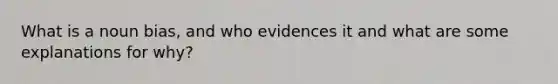 What is a noun bias, and who evidences it and what are some explanations for why?