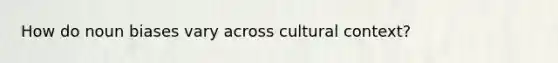 How do noun biases vary across cultural context?