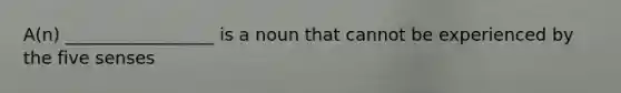 A(n) _________________ is a noun that cannot be experienced by the five senses