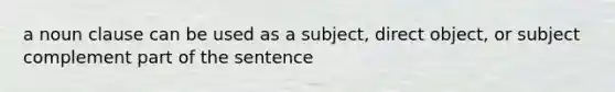 a noun clause can be used as a subject, direct object, or subject complement part of the sentence