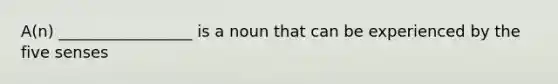 A(n) _________________ is a noun that can be experienced by the five senses