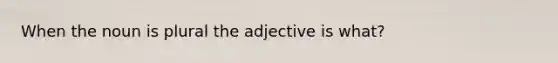 When the noun is plural the adjective is what?