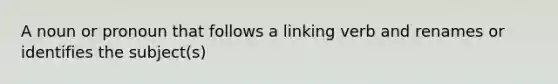 A noun or pronoun that follows a linking verb and renames or identifies the subject(s)