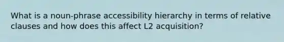 What is a noun-phrase accessibility hierarchy in terms of relative clauses and how does this affect L2 acquisition?