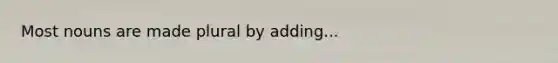 Most nouns are made plural by adding...
